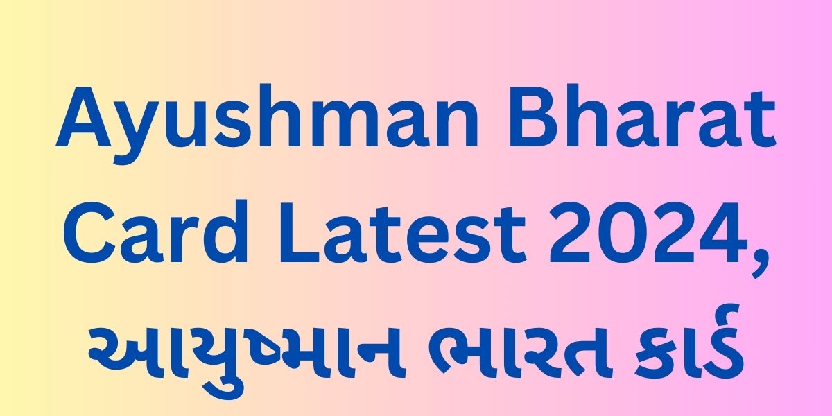 Ayushman Bharat Card Latest 2024, આયુષ્માન ભારત કાર્ડ